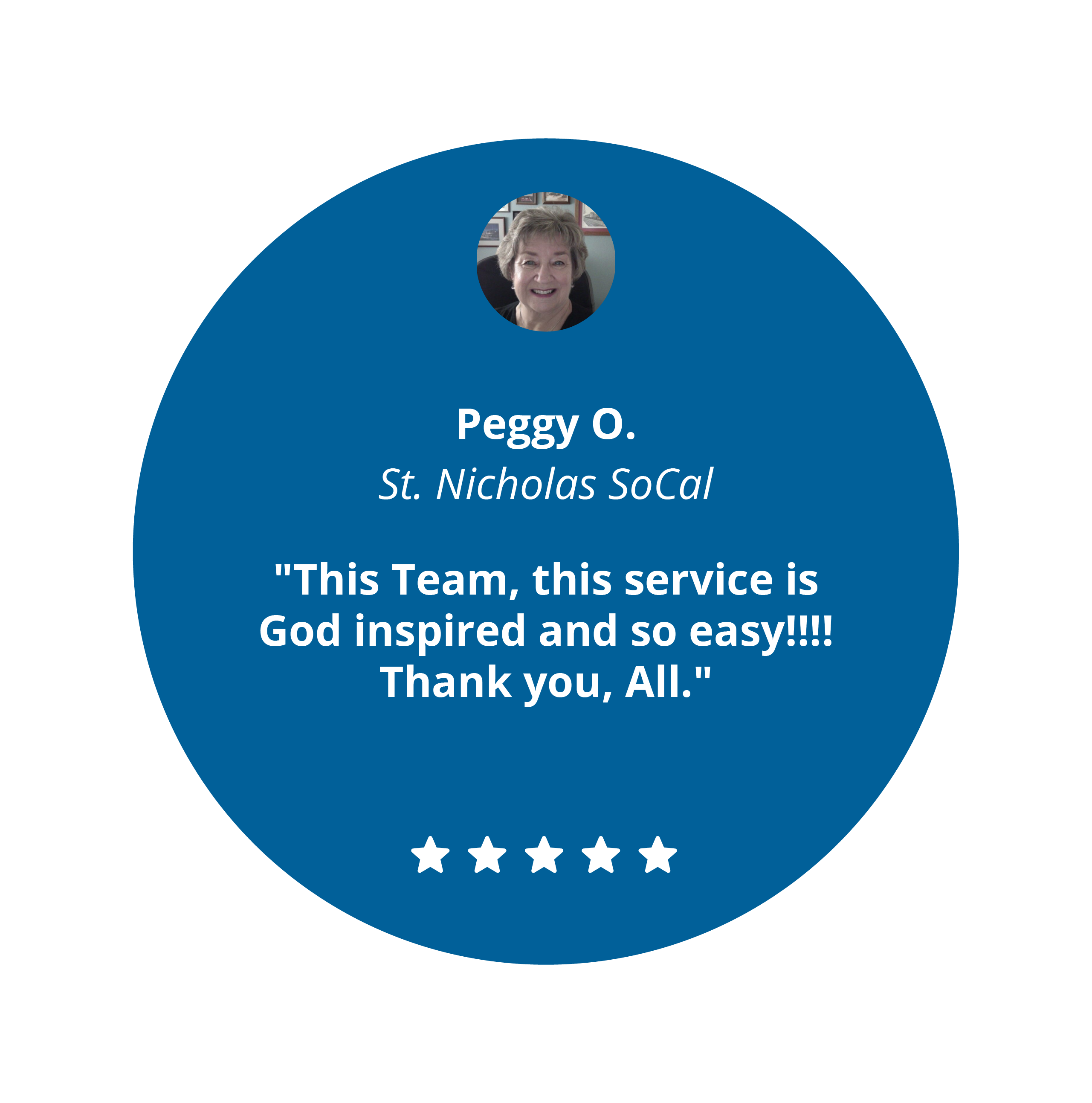 5 star review from Peggy O. from St. Nicholas SoCal,"This Team, this service is God inspired and so easy!!!! Thank you, All."